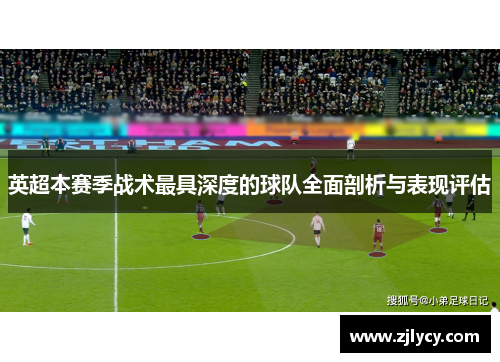 英超本赛季战术最具深度的球队全面剖析与表现评估