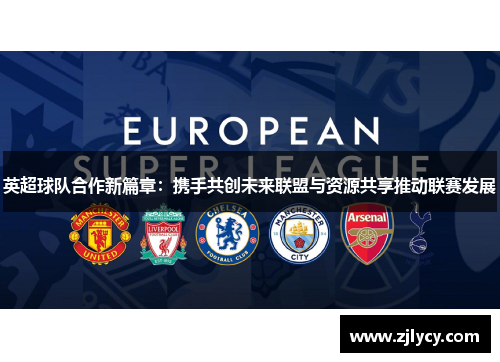 英超球队合作新篇章:携手共创未来联盟与资源共享推动联赛发展